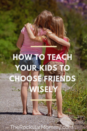 How to teach your kids to choose friends wisely - The Rockstar Mommy